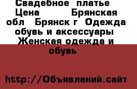 Свадебное  платье › Цена ­ 500 - Брянская обл., Брянск г. Одежда, обувь и аксессуары » Женская одежда и обувь   